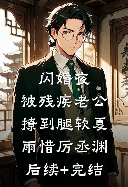闪婚夜，被残疾老公撩到腿软夏雨惜厉丞渊后续+完结