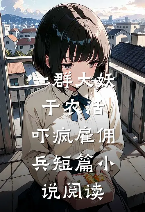 一群大妖干农活，吓疯雇佣兵短篇小说阅读