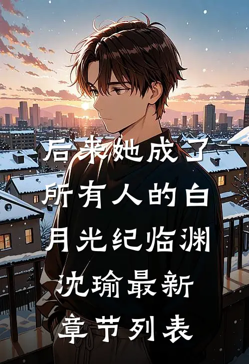 后来她成了所有人的白月光纪临渊沈瑜最新章节列表