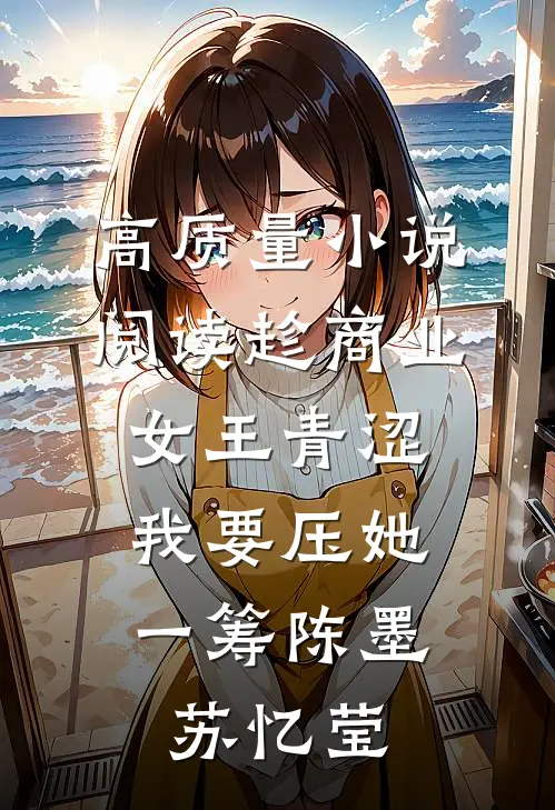 高质量小说阅读趁商业女王青涩,我要压她一筹陈墨苏忆莹
