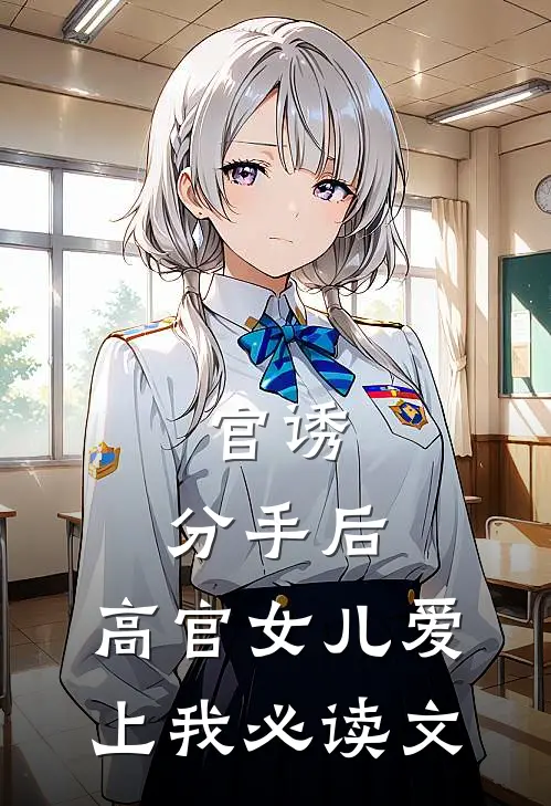 官诱：分手后，高官女儿爱上我必读文