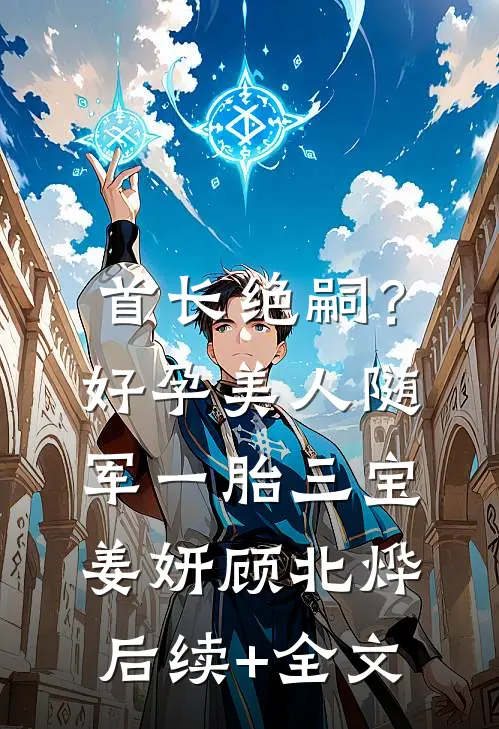 首长绝嗣？好孕美人随军一胎三宝姜妍顾北烨后续+全文