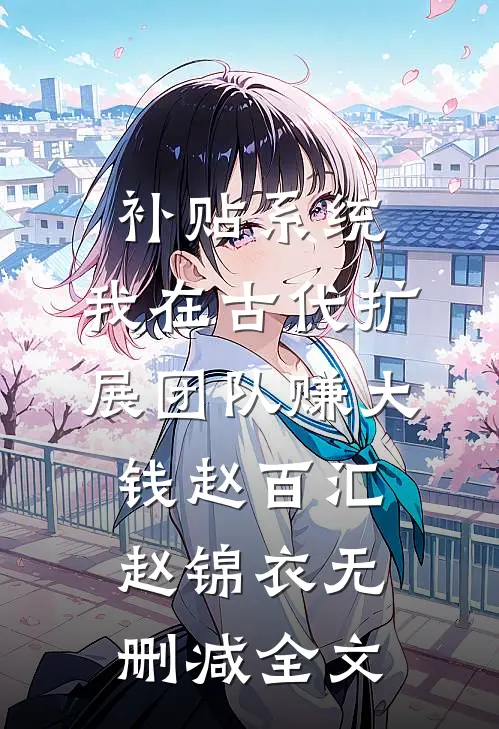 补贴系统：我在古代扩展团队赚大钱赵百汇赵锦衣无删减全文