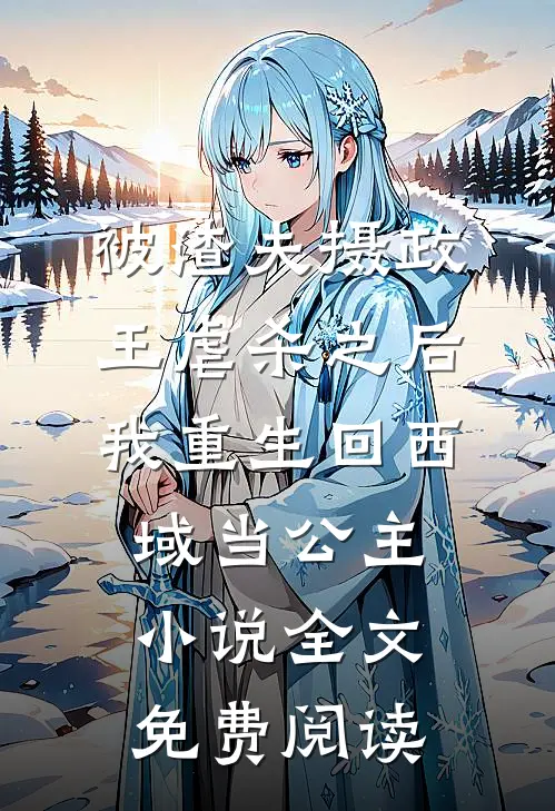 被渣夫摄政王虐杀之后，我重生回西域当公主小说全文免费阅读