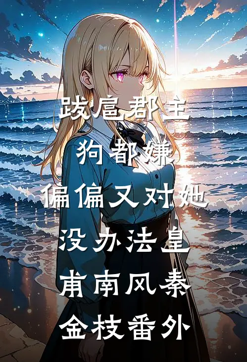 跋扈郡主狗都嫌，偏偏又对她没办法皇甫南风秦金枝番外