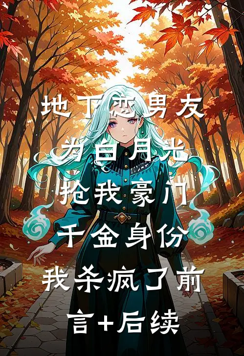 地下恋男友为白月光抢我豪门千金身份，我杀疯了前言+后续