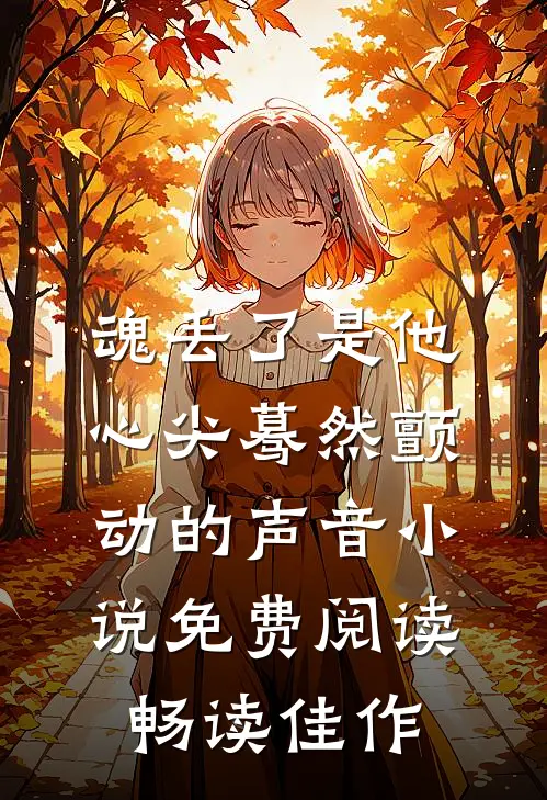 魂丢了是他心尖蓦然颤动的声音小说免费阅读畅读佳作