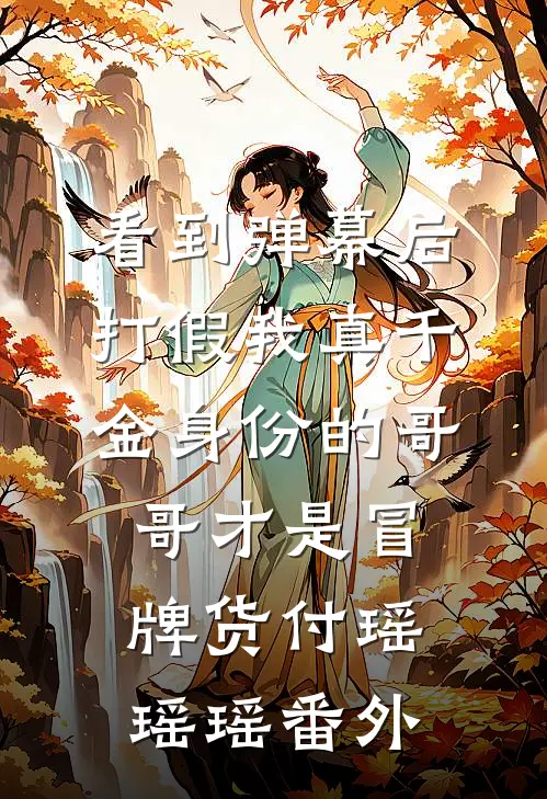 看到弹幕后，打假我真千金身份的哥哥才是冒牌货付瑶瑶瑶番外