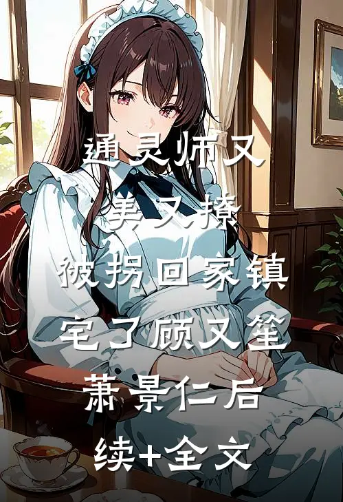 通灵师又美又撩，被拐回家镇宅了顾又笙萧景仁后续+全文