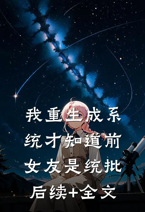 我重生成系统才知道前女友是统批后续+全文