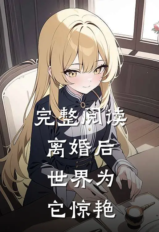 完整阅读离婚后，世界为它惊艳