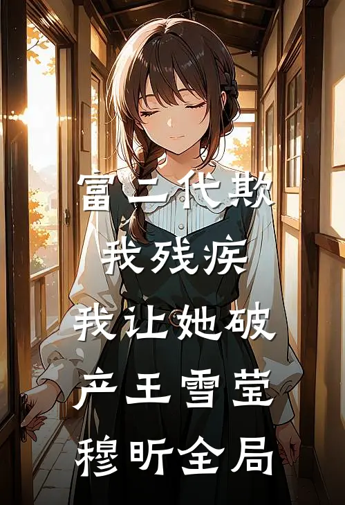 富二代欺我残疾，我让她破产王雪莹穆昕全局