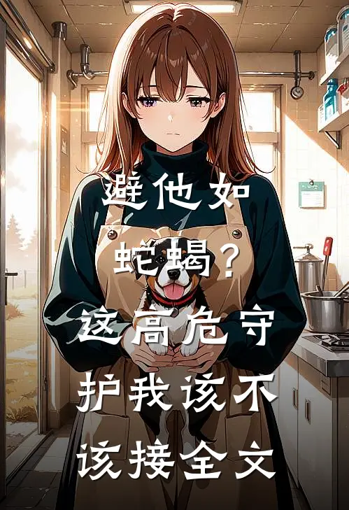 避他如蛇蝎？这高危守护我该不该接全文