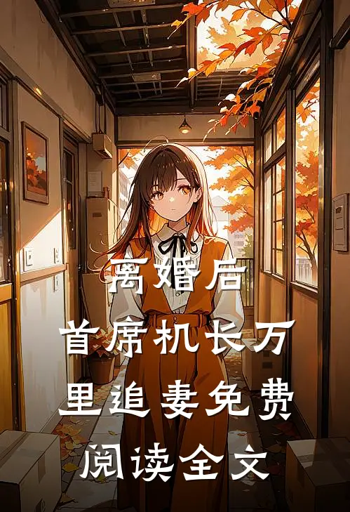 离婚后，首席机长万里追妻免费阅读全文