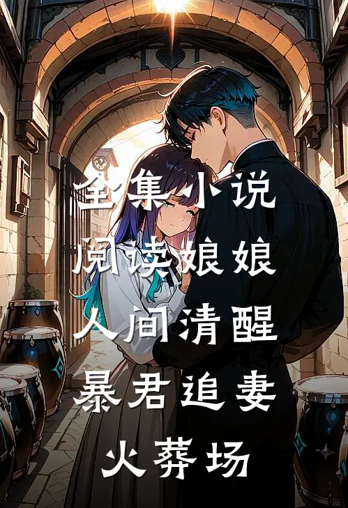 全集小说阅读娘娘人间清醒，暴君追妻火葬场