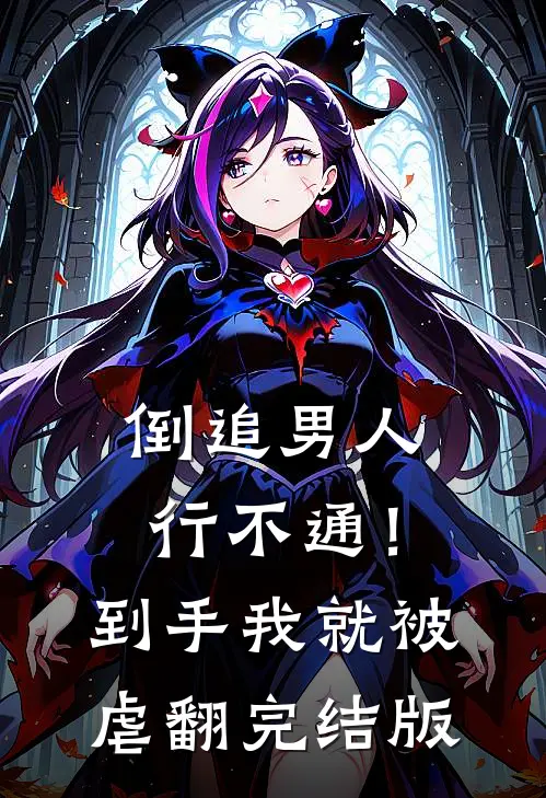 倒追男人行不通！到手我就被虐翻完结版