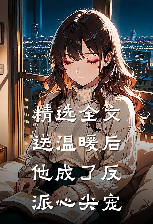 精选全文送温暖后，他成了反派心尖宠