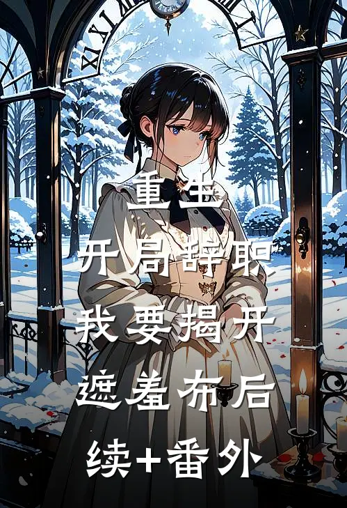 重生：开局辞职，我要揭开遮羞布后续+番外