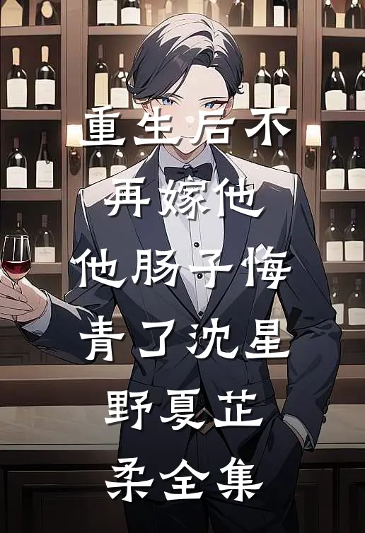 重生后不再嫁他，他肠子悔青了沈星野夏芷柔全集