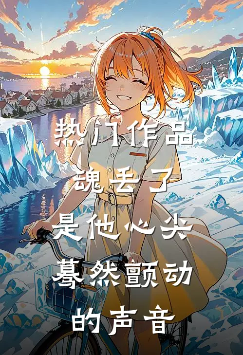 热门作品魂丢了，是他心尖蓦然颤动的声音