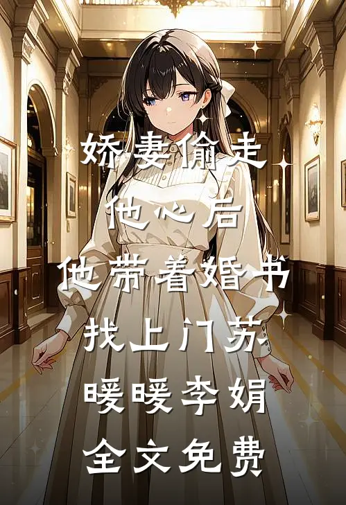 娇妻偷走他心后，他带着婚书找上门苏暖暖李娟全文免费