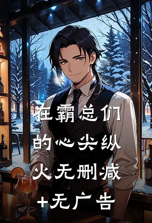 在霸总们的心尖纵火无删减+无广告
