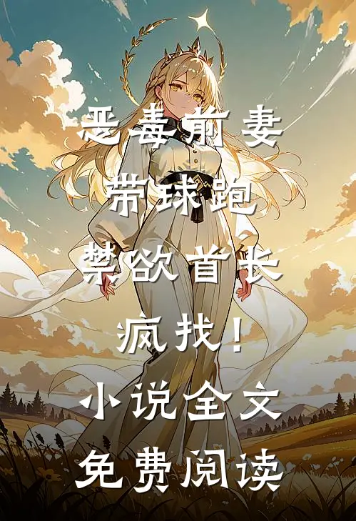恶毒前妻带球跑，禁欲首长疯找！小说全文免费阅读