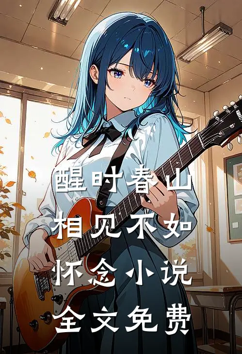 醒时春山，相见不如怀念小说全文免费