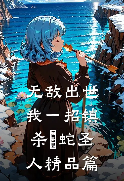 无敌出世：我一招镇杀螣蛇圣人精品篇