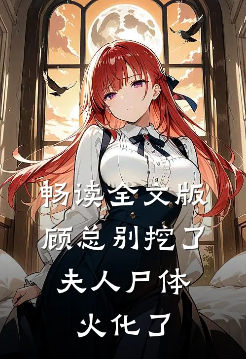 畅读全文版顾总别挖了，夫人尸体火化了