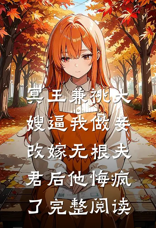 冥王兼祧大嫂逼我做妾，改嫁无根夫君后他悔疯了完整阅读