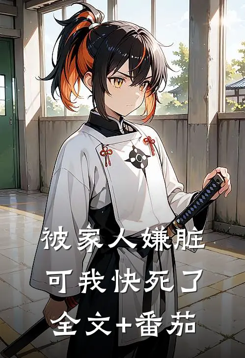 被家人嫌脏，可我快死了全文+番茄