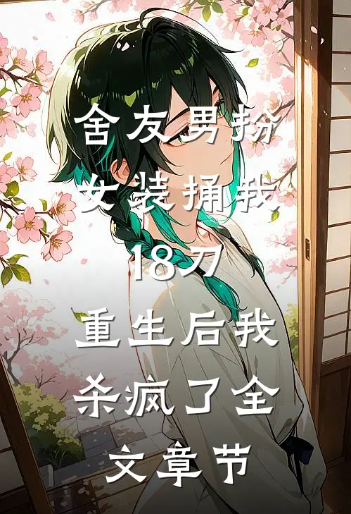 舍友男扮女装捅我18刀，重生后我杀疯了全文章节