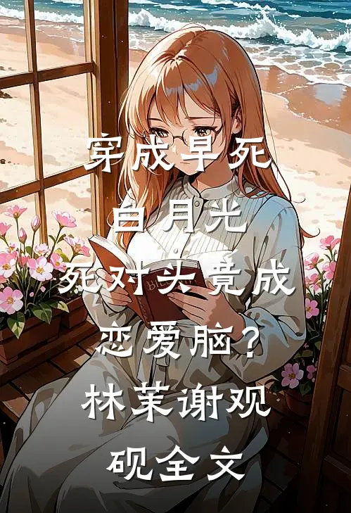 穿成早死白月光，死对头竟成恋爱脑？林茉谢观砚全文