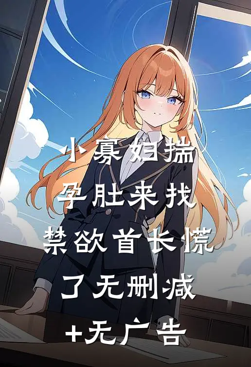 小寡妇揣孕肚来找，禁欲首长慌了无删减+无广告