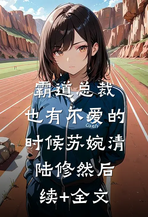 霸道总裁，也有不爱的时候苏婉清陆修然后续+全文