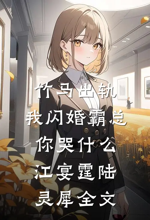 竹马出轨，我闪婚霸总你哭什么江宴霆陆灵犀全文
