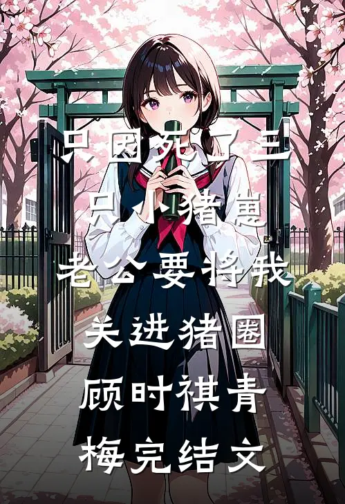 只因死了三只小猪崽，老公要将我关进猪圈顾时祺青梅完结文