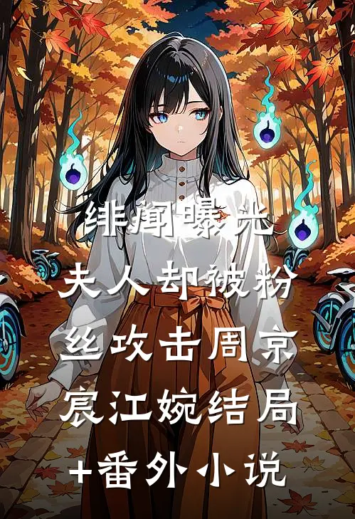 绯闻曝光，夫人却被粉丝攻击周京宸江婉结局+番外小说