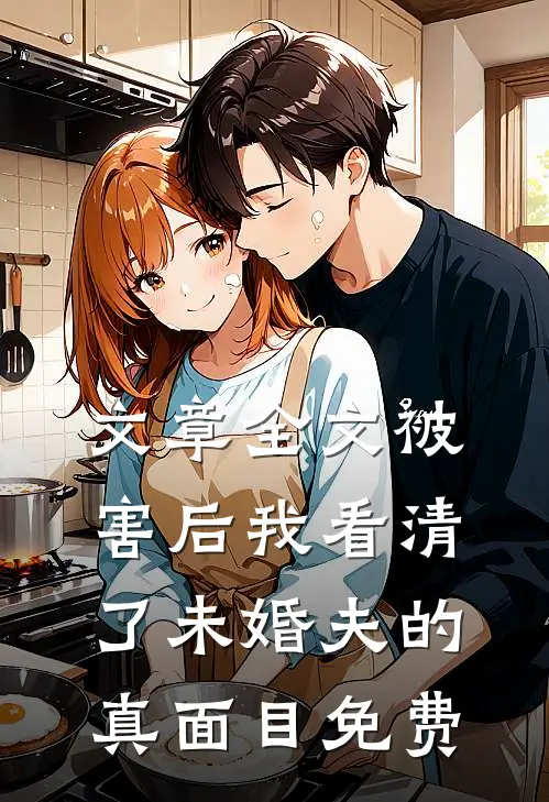 文章全文被害后我看清了未婚夫的真面目免费