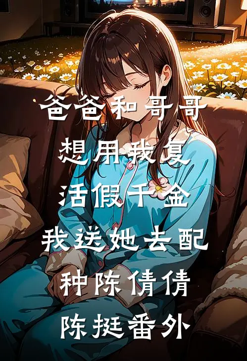爸爸和哥哥想用我复活假千金，我送她去配种陈倩倩陈挺番外
