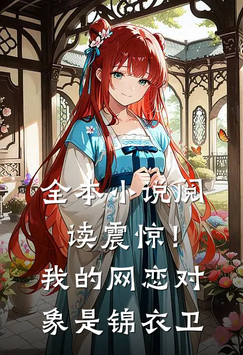 全本小说阅读震惊！我的网恋对象是锦衣卫