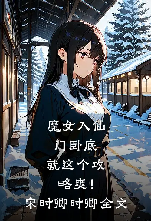 魔女入仙门卧底，就这个攻略爽！宋时卿时卿全文