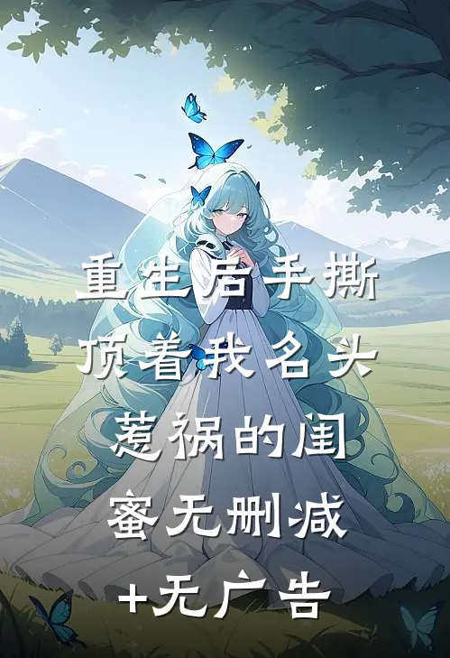 重生后手撕顶着我名头惹祸的闺蜜无删减+无广告