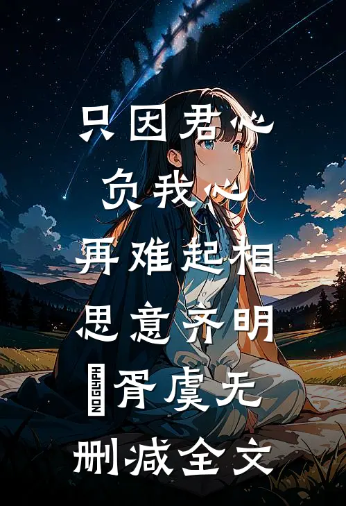 只因君心负我心，再难起相思意齐明喆胥虞无删减全文