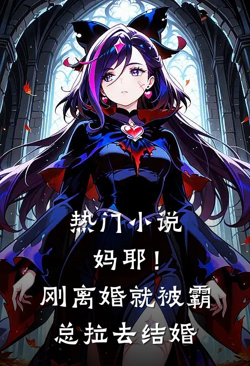 热门小说妈耶！刚离婚就被霸总拉去结婚
