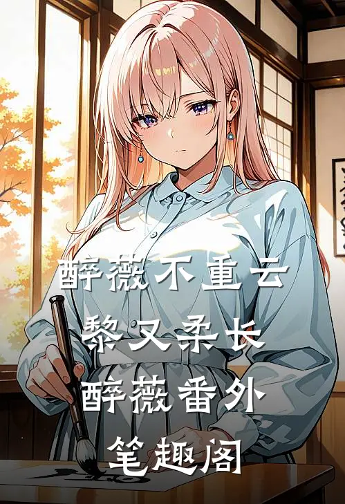 醉薇不重云：黎又柔长醉薇番外笔趣阁