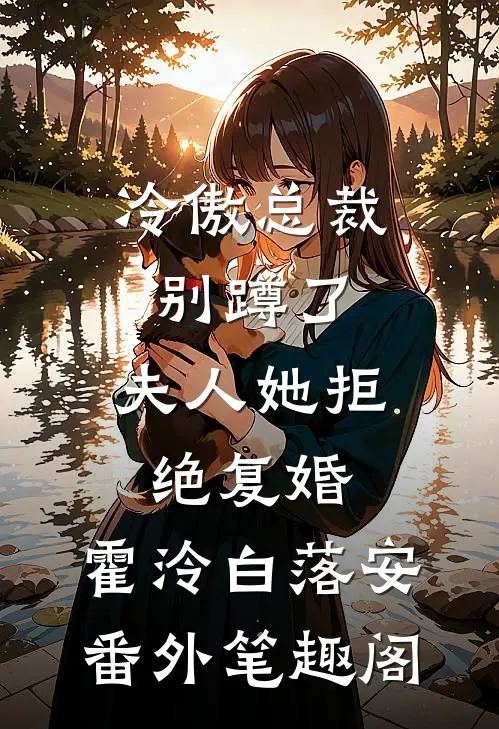 冷傲总裁别蹲了，夫人她拒绝复婚：霍泠白落安番外笔趣阁