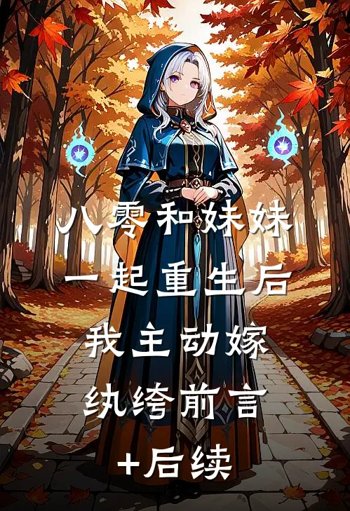 八零和妹妹一起重生后，我主动嫁纨绔前言+后续
