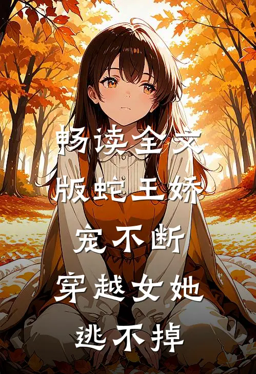 畅读全文版蛇王娇宠不断，穿越女她逃不掉